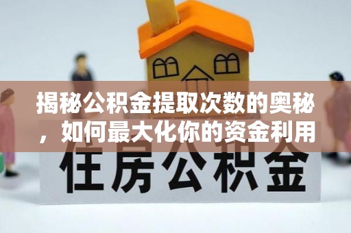 政策揭秘公积金提取次数的奥秘，如何最大化你的资金利用？