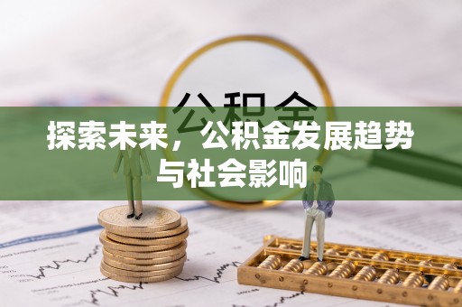 政策探索未来，公积金发展趋势与社会影响