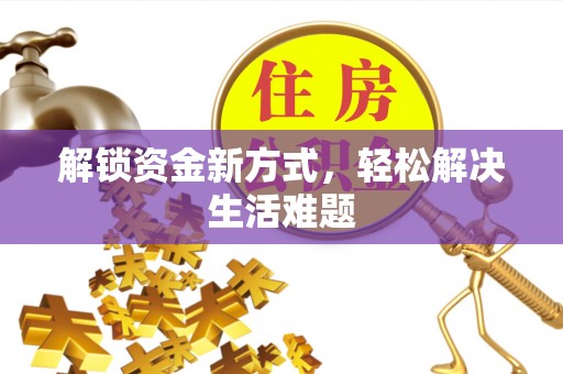 政策解锁资金新方式，轻松解决生活难题