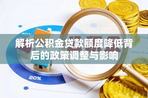 政策解析公积金贷款额度降低背后的政策调整与影响