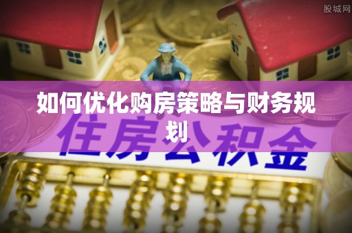 政策如何优化购房策略与财务规划