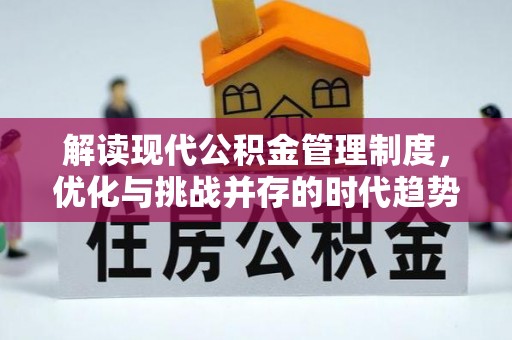 政策解读现代公积金管理制度，优化与挑战并存的时代趋势