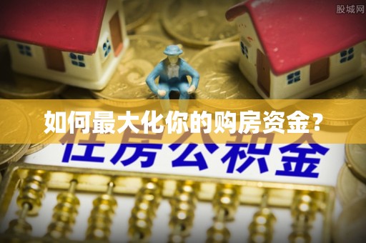 政策如何最大化你的购房资金？