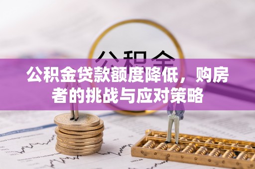 政策公积金贷款额度降低，购房者的挑战与应对策略