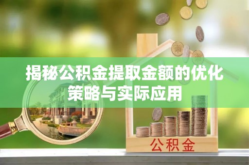 政策揭秘公积金提取金额的优化策略与实际应用