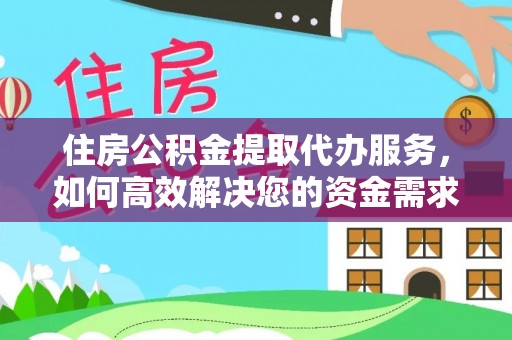 政策住房公积金提取代办服务，如何高效解决您的资金需求