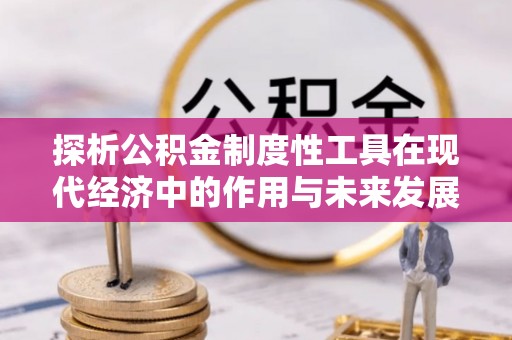 政策探析公积金制度性工具在现代经济中的作用与未来发展趋势