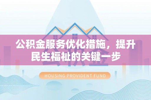 政策公积金服务优化措施，提升民生福祉的关键一步