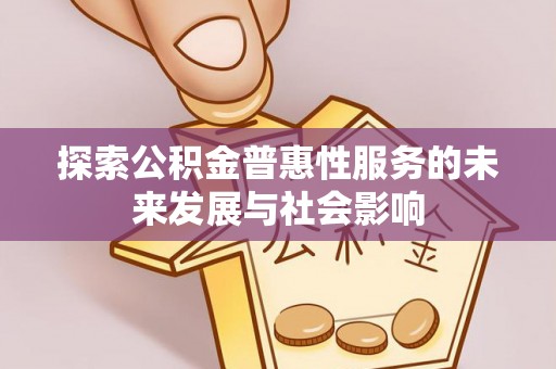 政策探索公积金普惠性服务的未来发展与社会影响
