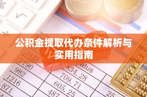 政策公积金提取代办条件解析与实用指南