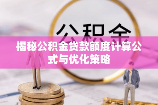 政策揭秘公积金贷款额度计算公式与优化策略