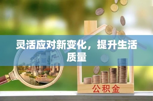 政策灵活应对新变化，提升生活质量