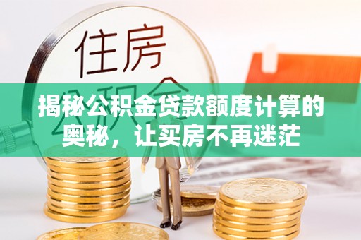 政策揭秘公积金贷款额度计算的奥秘，让买房不再迷茫