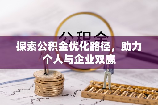 政策探索公积金优化路径，助力个人与企业双赢