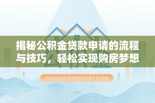 政策揭秘公积金贷款申请的流程与技巧，轻松实现购房梦想