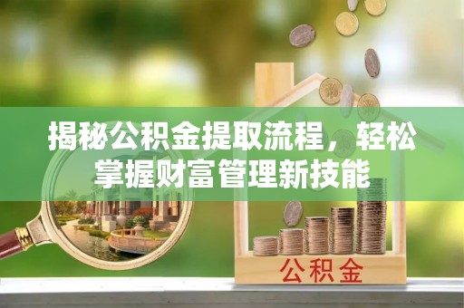 政策揭秘公积金提取流程，轻松掌握财富管理新技能