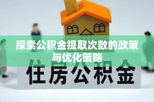 政策探索公积金提取次数的政策与优化策略