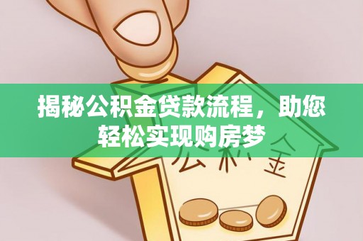 政策揭秘公积金贷款流程，助您轻松实现购房梦