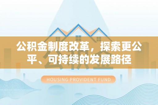 政策公积金制度改革，探索更公平、可持续的发展路径