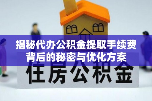 政策揭秘代办公积金提取手续费背后的秘密与优化方案