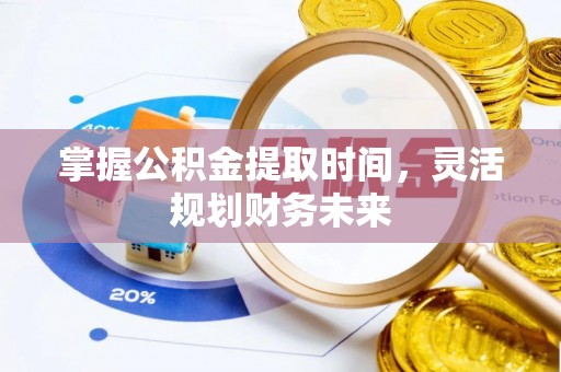 政策掌握公积金提取时间，灵活规划财务未来
