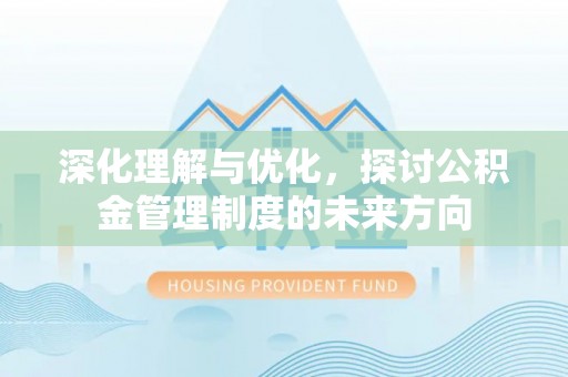 政策深化理解与优化，探讨公积金管理制度的未来方向