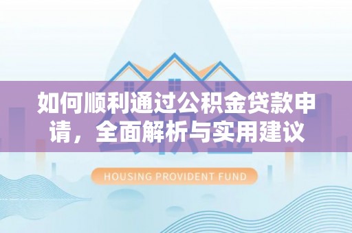 政策如何顺利通过公积金贷款申请，全面解析与实用建议