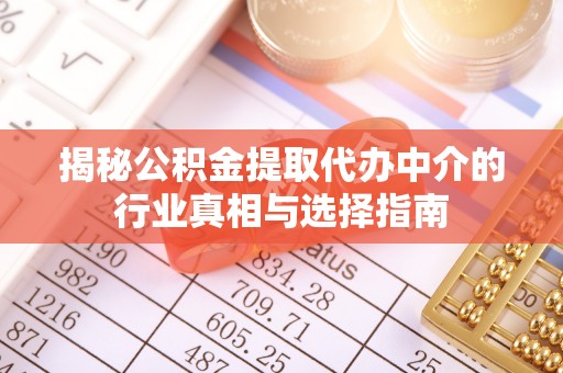 政策揭秘公积金提取代办中介的行业真相与选择指南