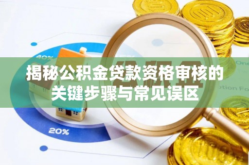 政策揭秘公积金贷款资格审核的关键步骤与常见误区