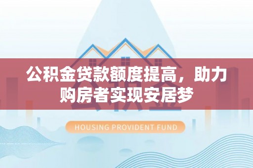 政策公积金贷款额度提高，助力购房者实现安居梦