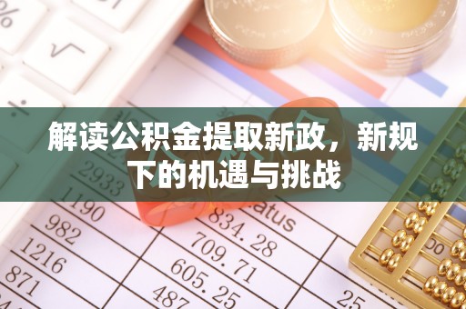 政策解读公积金提取新政，新规下的机遇与挑战