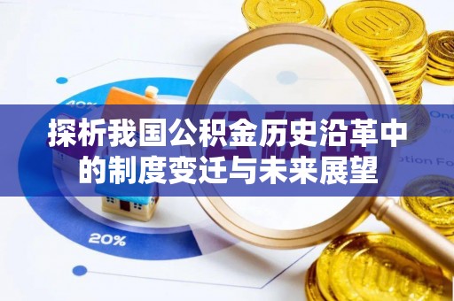 政策探析我国公积金历史沿革中的制度变迁与未来展望