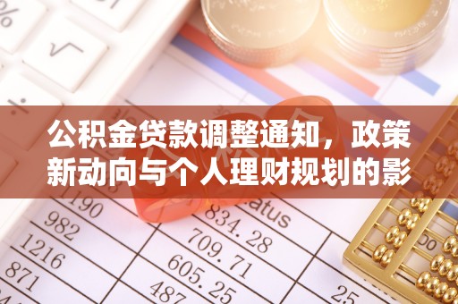 政策公积金贷款调整通知，政策新动向与个人理财规划的影响