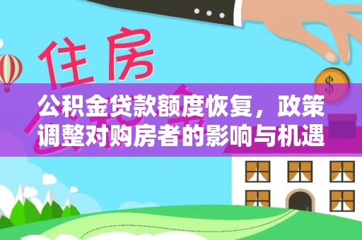 政策公积金贷款额度恢复，政策调整对购房者的影响与机遇