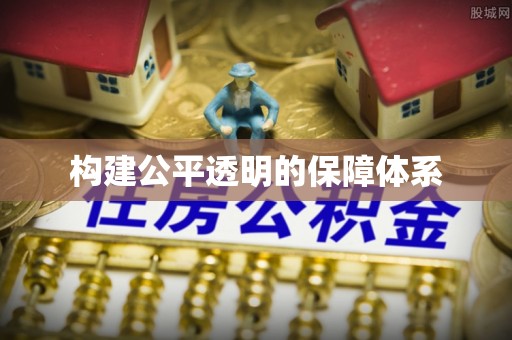 政策构建公平透明的保障体系