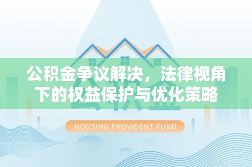 政策公积金争议解决，法律视角下的权益保护与优化策略