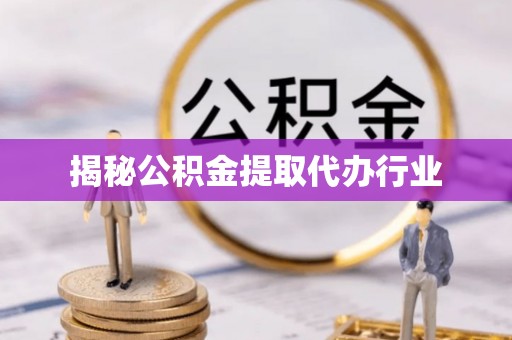 政策揭秘公积金提取代办行业