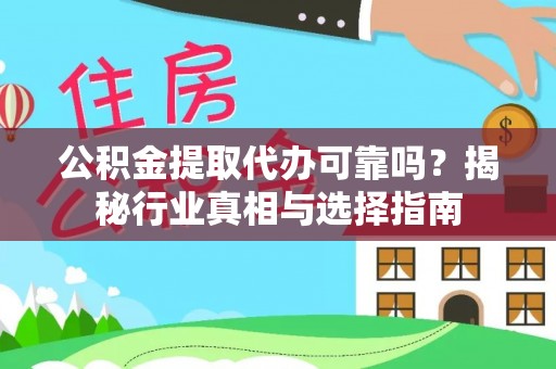 政策公积金提取代办可靠吗？揭秘行业真相与选择指南