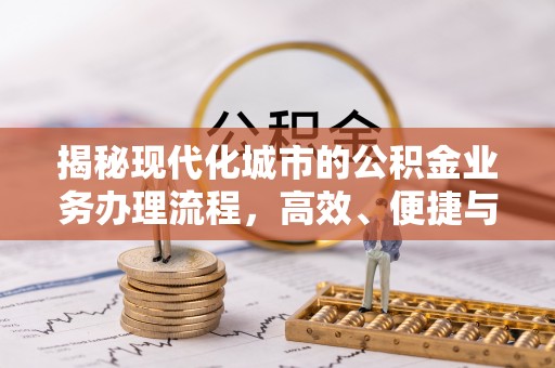 政策揭秘现代化城市的公积金业务办理流程，高效、便捷与未来趋势