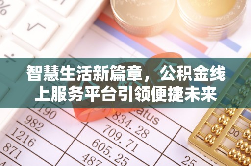 政策智慧生活新篇章，公积金线上服务平台引领便捷未来