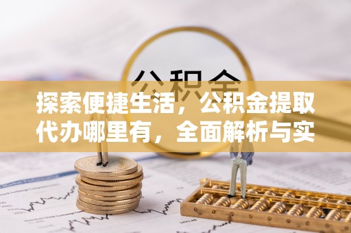 政策探索便捷生活，公积金提取代办哪里有，全面解析与实用指南