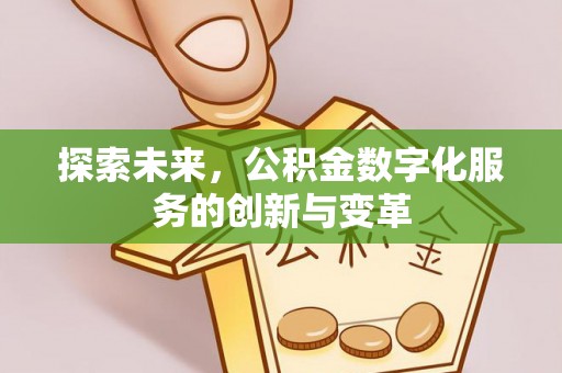 政策探索未来，公积金数字化服务的创新与变革