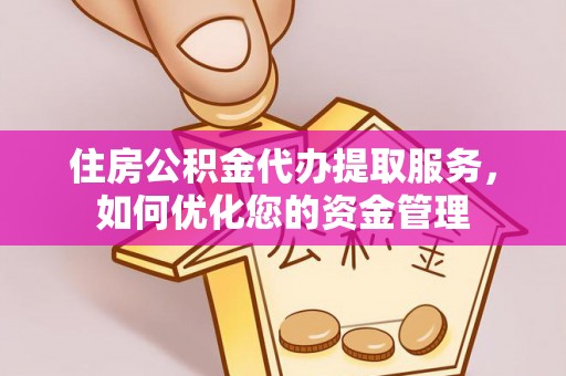 政策住房公积金代办提取服务，如何优化您的资金管理