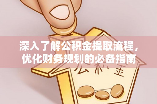 政策深入了解公积金提取流程，优化财务规划的必备指南