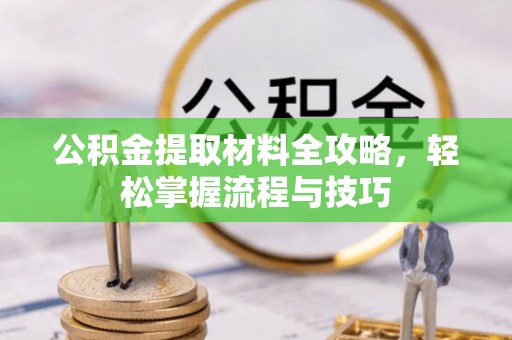 政策公积金提取材料全攻略，轻松掌握流程与技巧