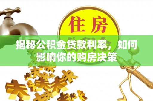 政策揭秘公积金贷款利率，如何影响你的购房决策