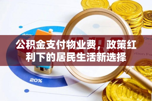 政策公积金支付物业费，政策红利下的居民生活新选择