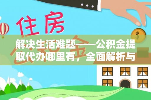 政策解决生活难题——公积金提取代办哪里有，全面解析与服务推荐