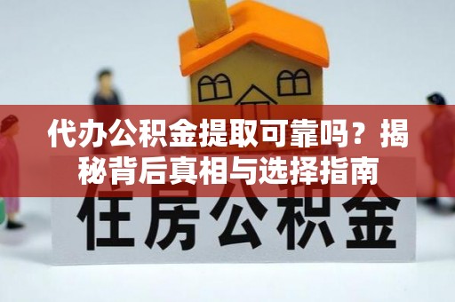 政策代办公积金提取可靠吗？揭秘背后真相与选择指南