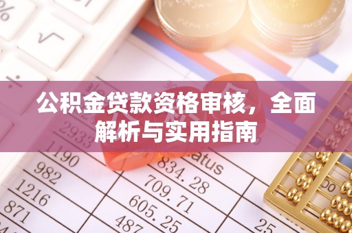 政策公积金贷款资格审核，全面解析与实用指南